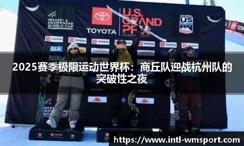 2025赛季极限运动世界杯：商丘队迎战杭州队的突破性之夜